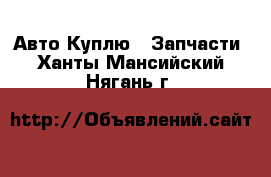 Авто Куплю - Запчасти. Ханты-Мансийский,Нягань г.